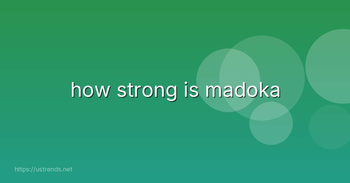 how strong is madoka