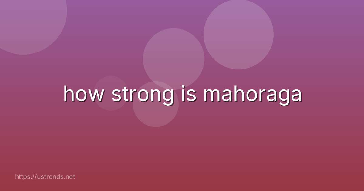 how strong is mahoraga
