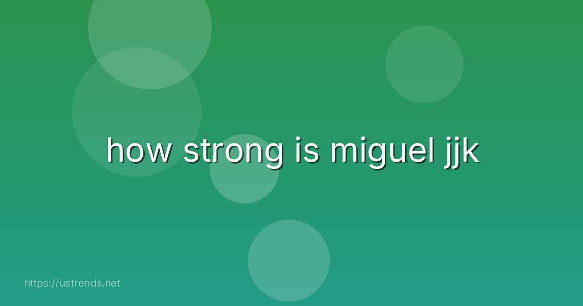 how strong is miguel jjk