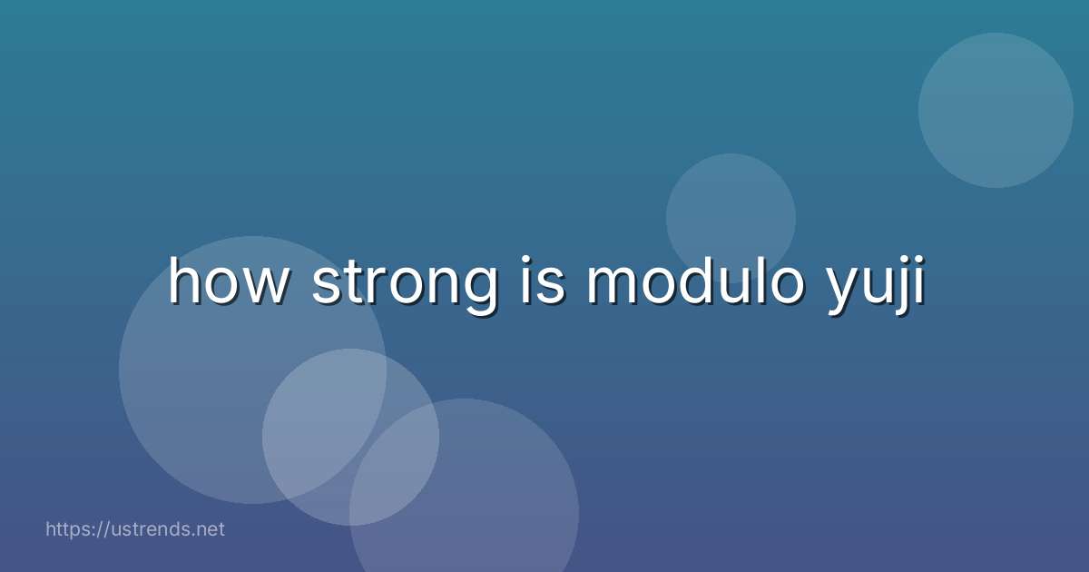 how strong is modulo yuji