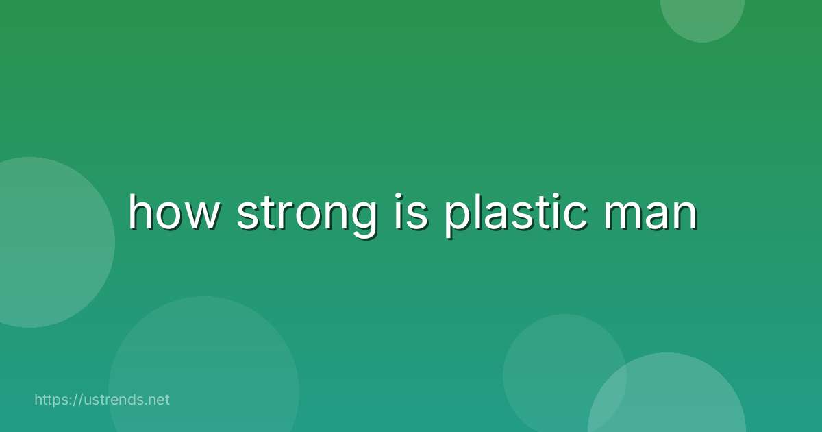 how strong is plastic man