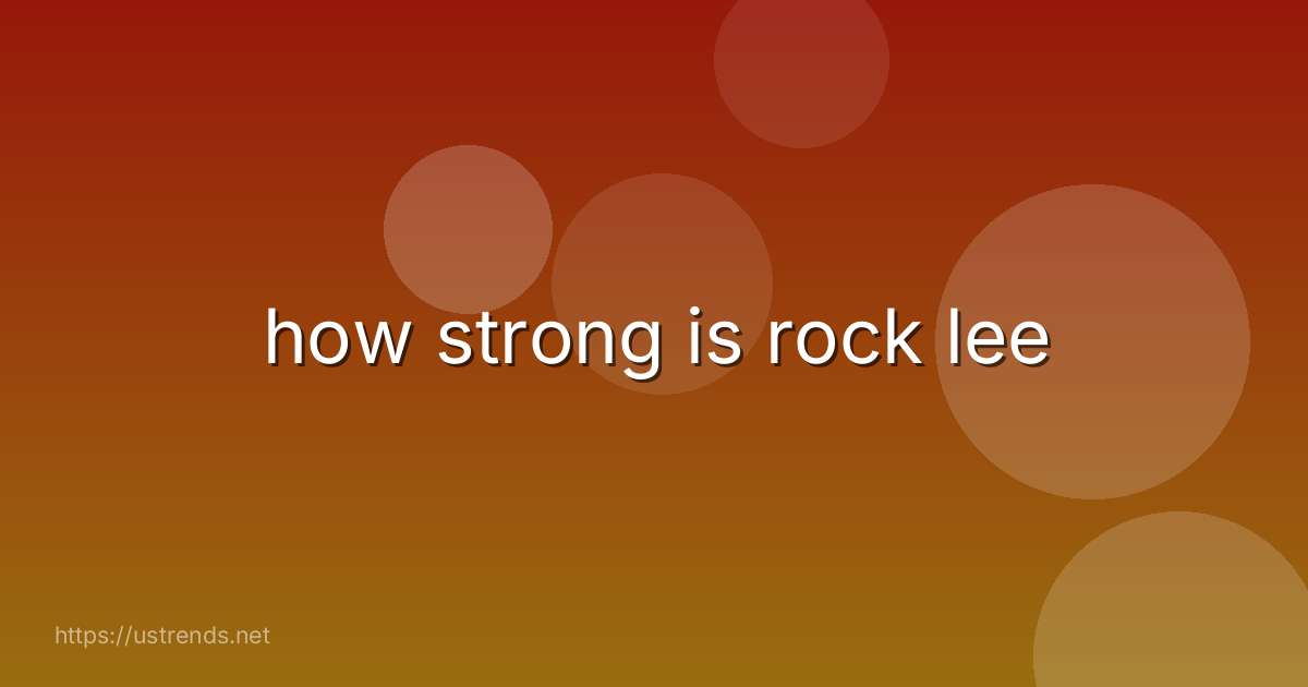 how strong is rock lee