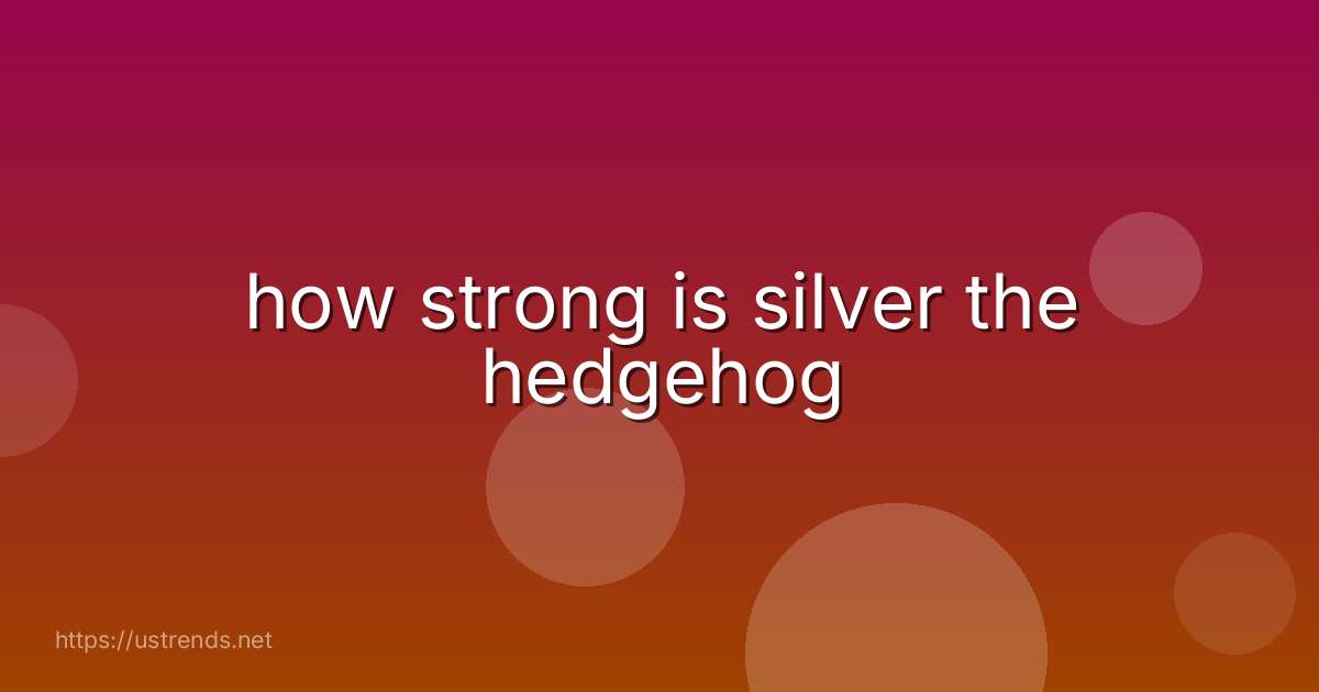 how strong is silver the hedgehog