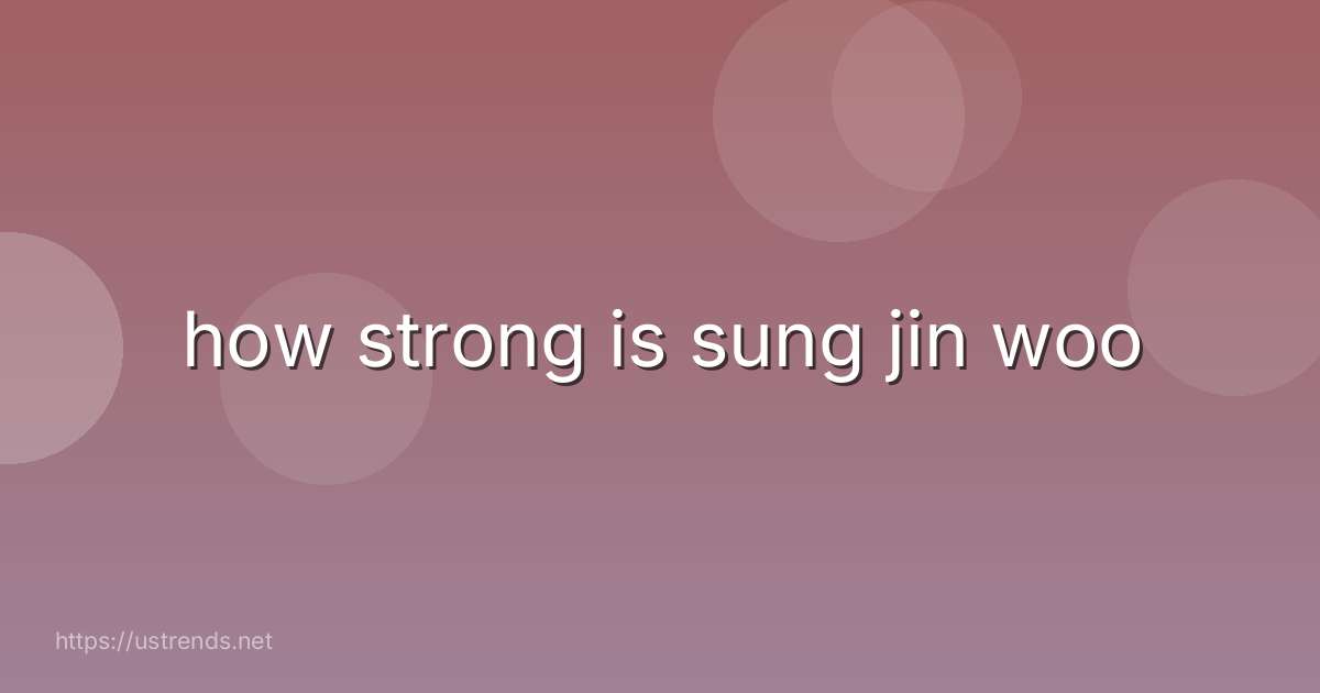 how strong is sung jin woo