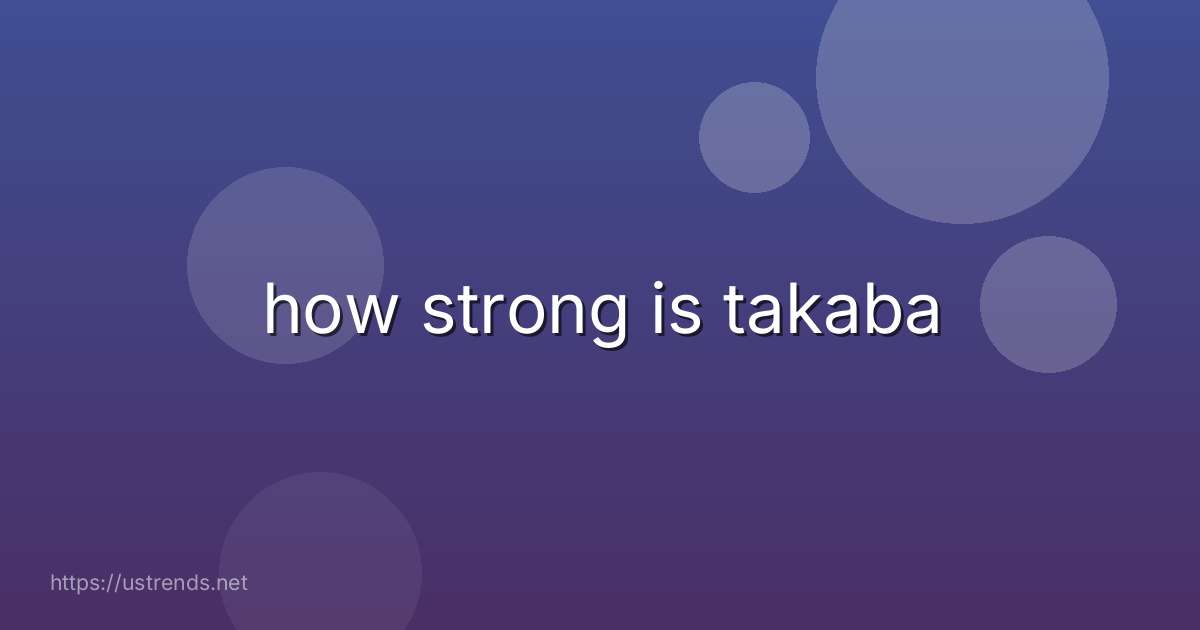 how strong is takaba