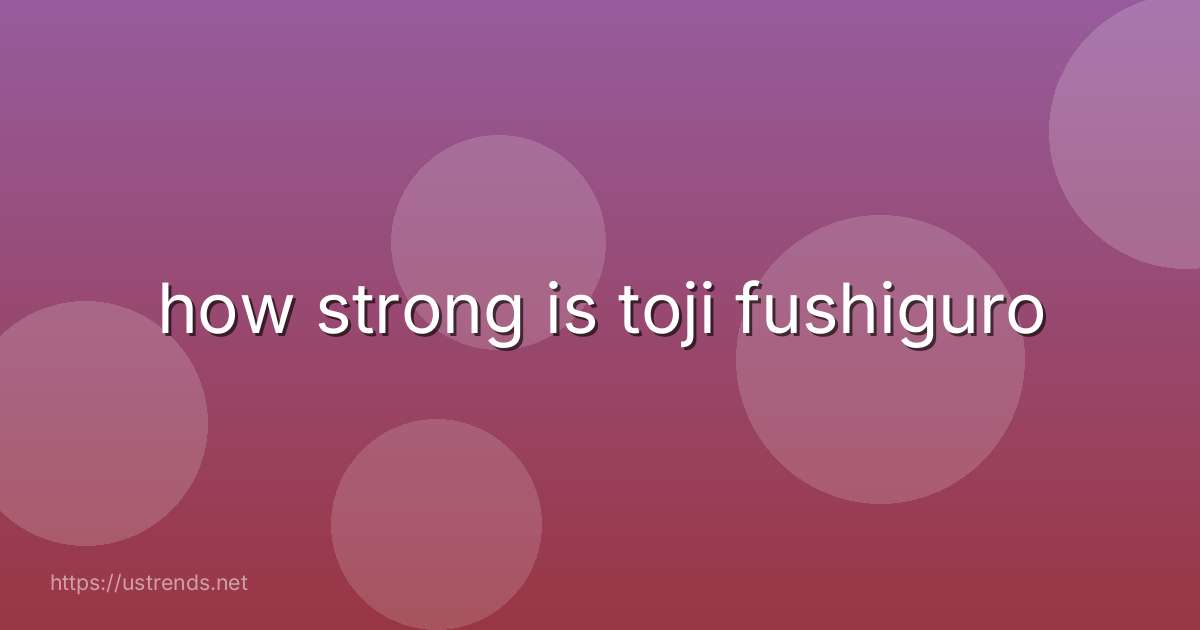 how strong is toji fushiguro