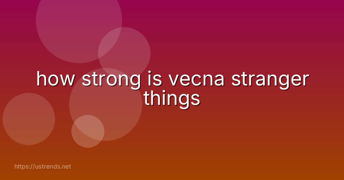 how strong is vecna stranger things