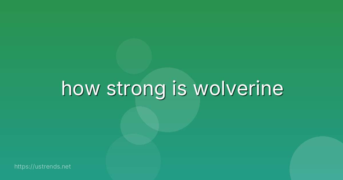 how strong is wolverine