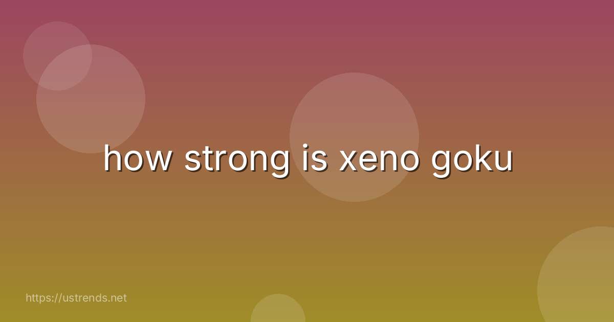 how strong is xeno goku