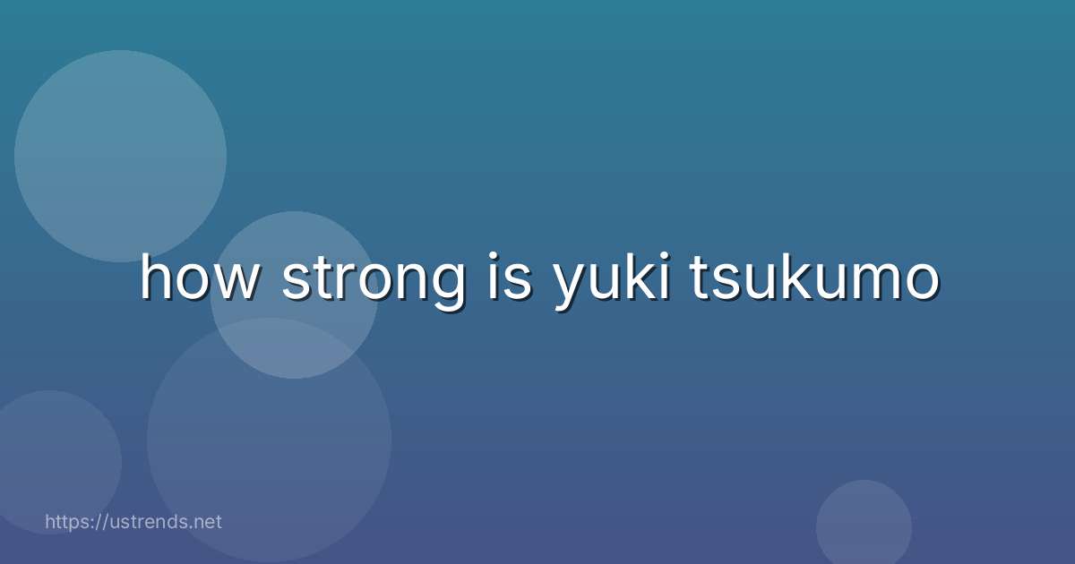 how strong is yuki tsukumo