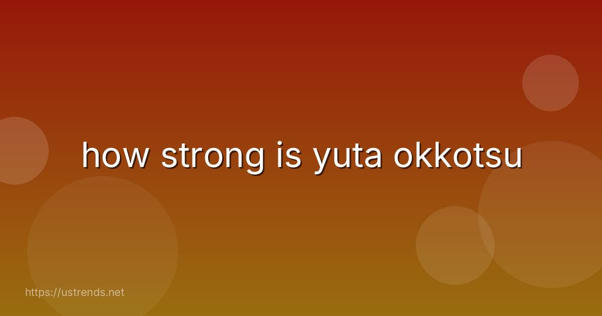 how strong is yuta okkotsu