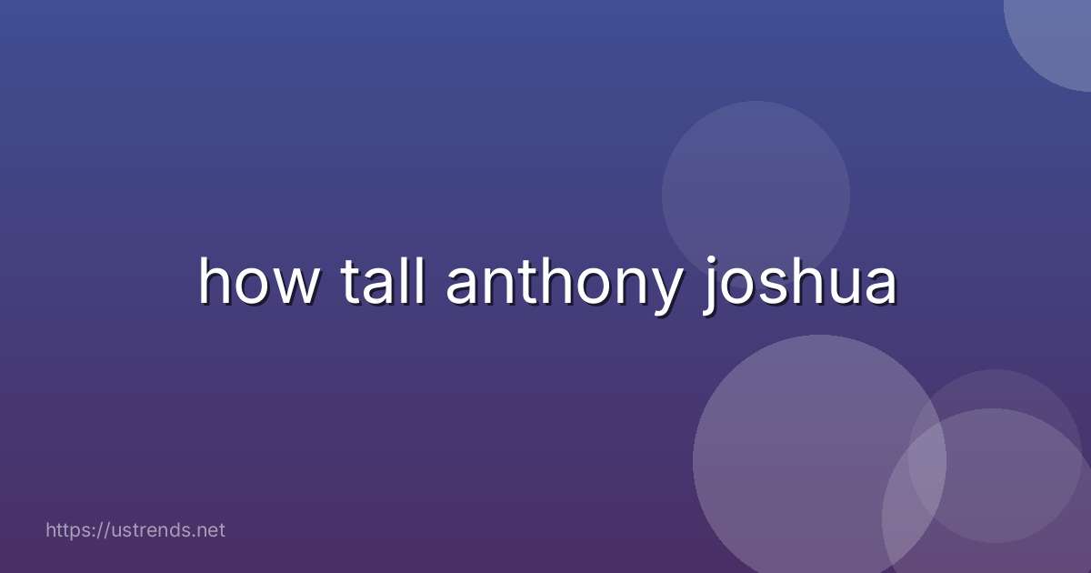 how tall anthony joshua