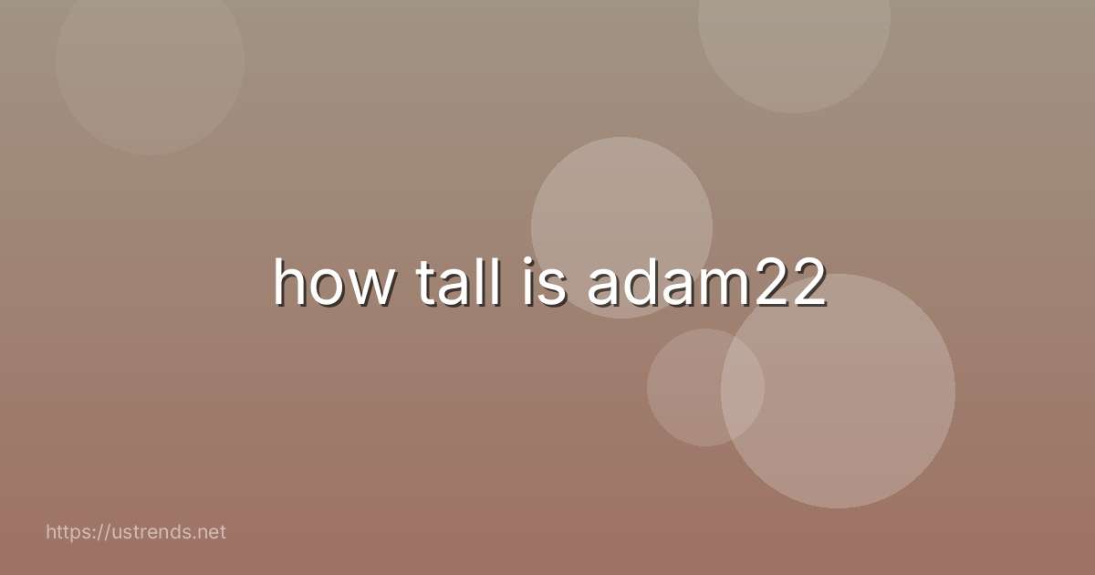 how tall is adam22