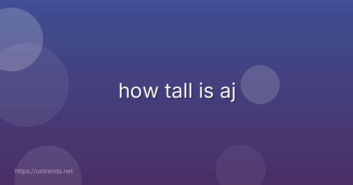 how tall is aj