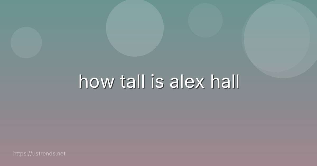 how tall is alex hall