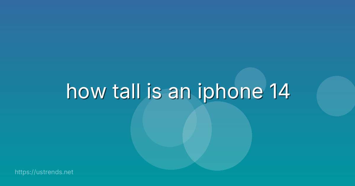 how tall is an iphone 14