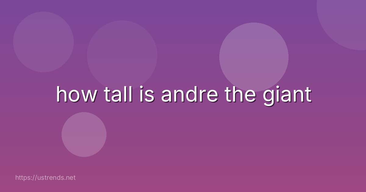 how tall is andre the giant