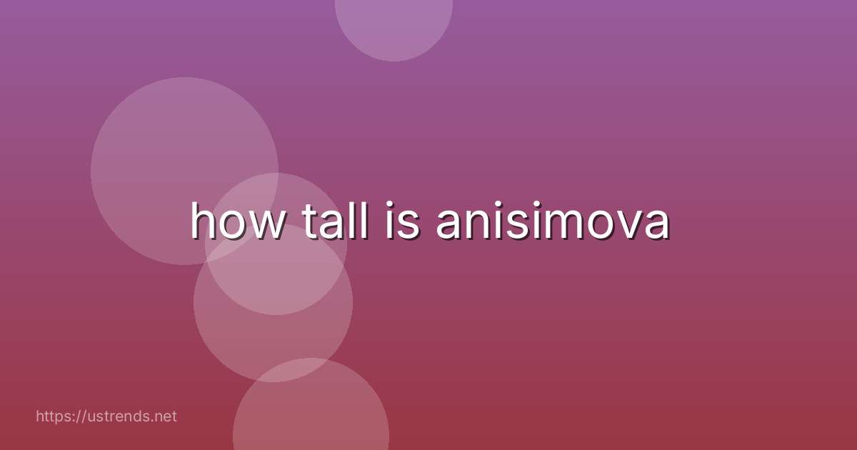 how tall is anisimova