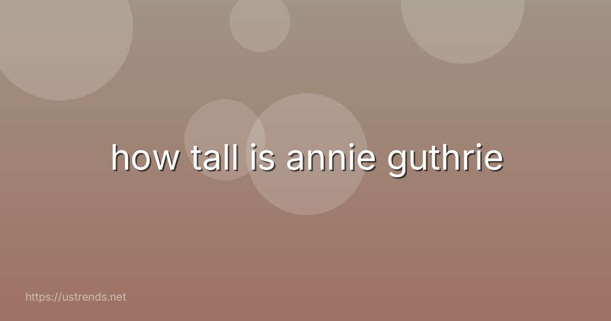 how tall is annie guthrie
