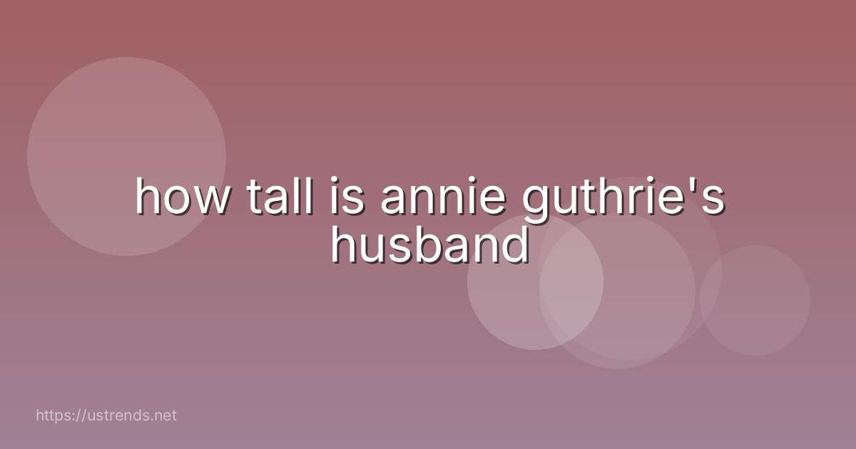 how tall is annie guthrie's husband