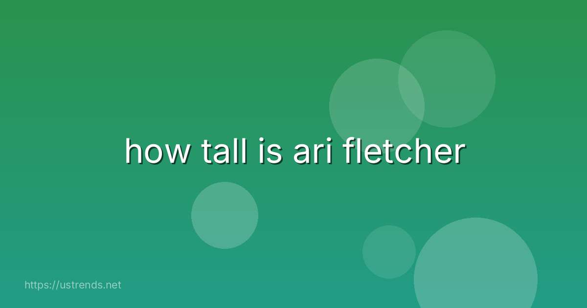 how tall is ari fletcher