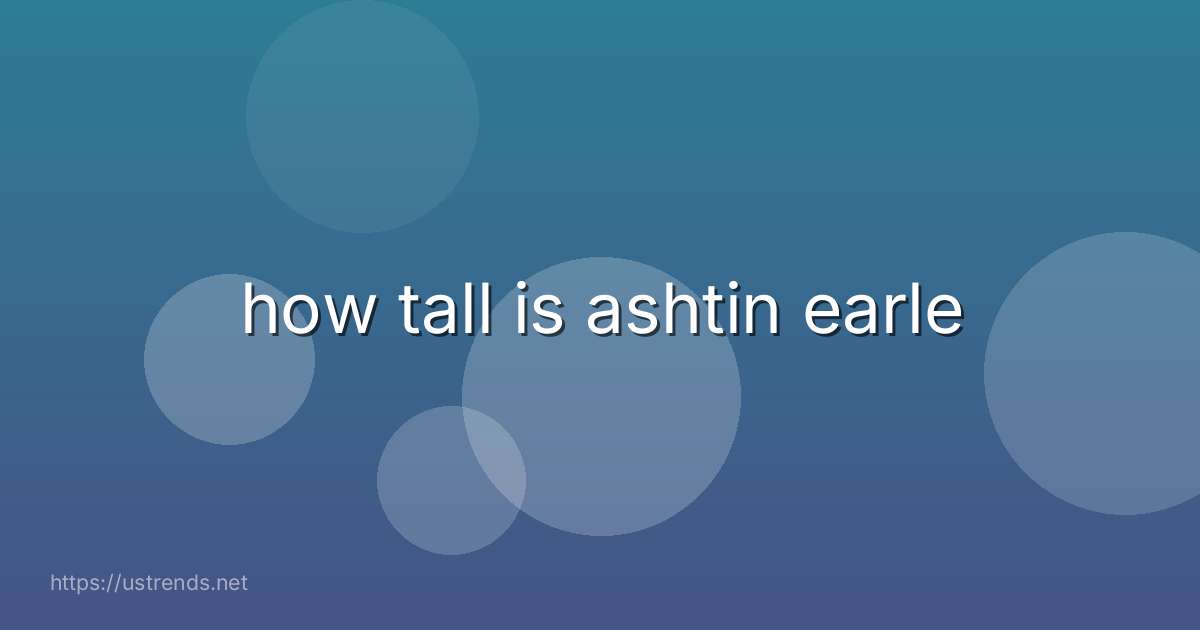 how tall is ashtin earle