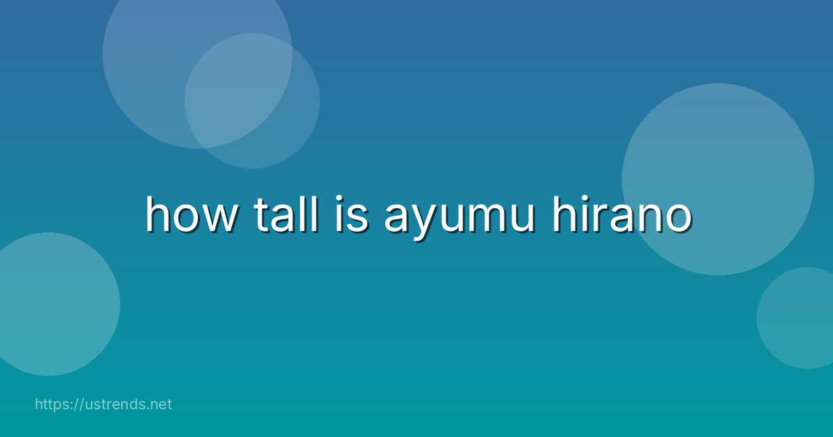 how tall is ayumu hirano