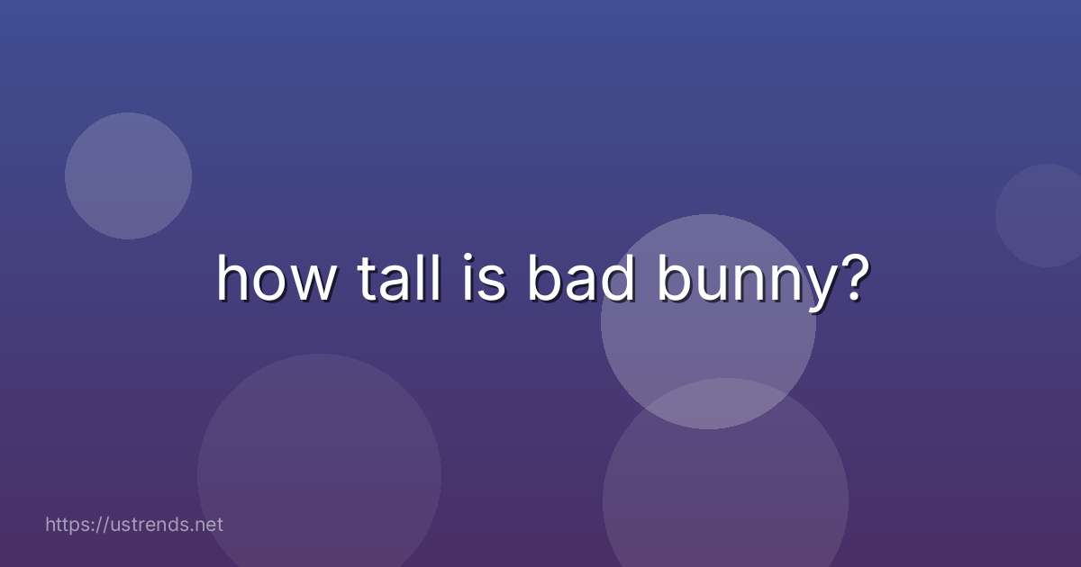 how tall is bad bunny?