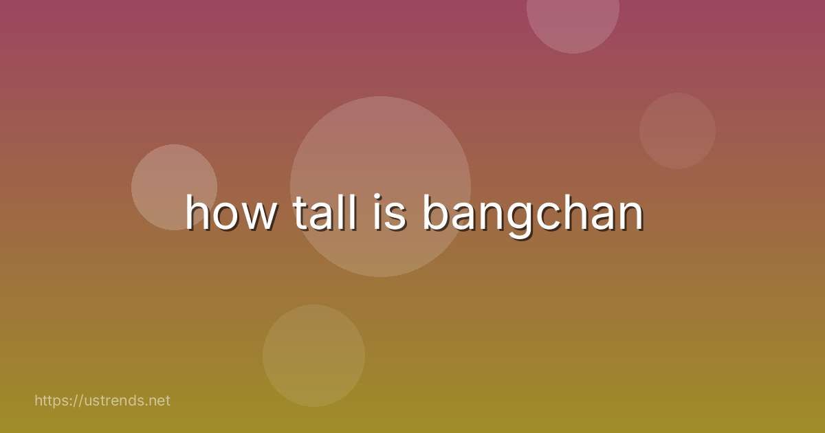 how tall is bangchan