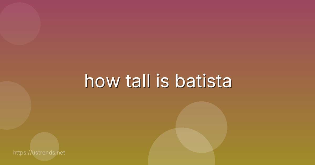 how tall is batista