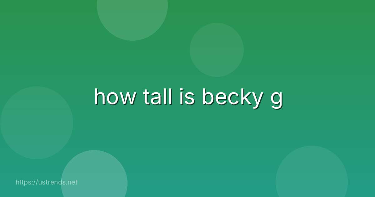 how tall is becky g
