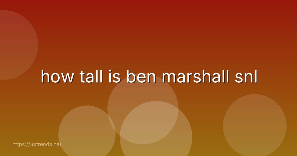 how tall is ben marshall snl