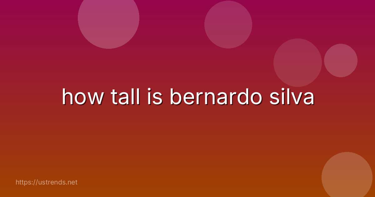how tall is bernardo silva