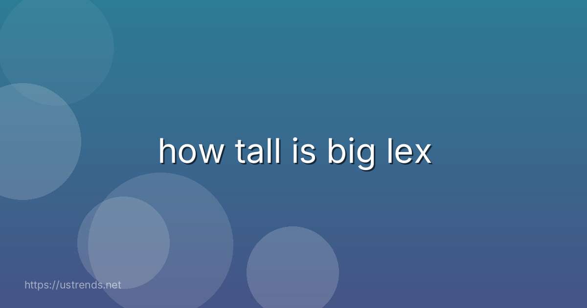 how tall is big lex