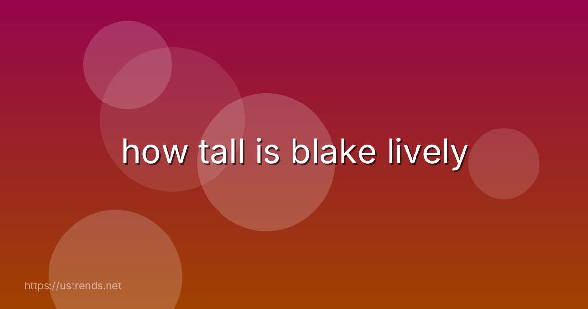 how tall is blake lively