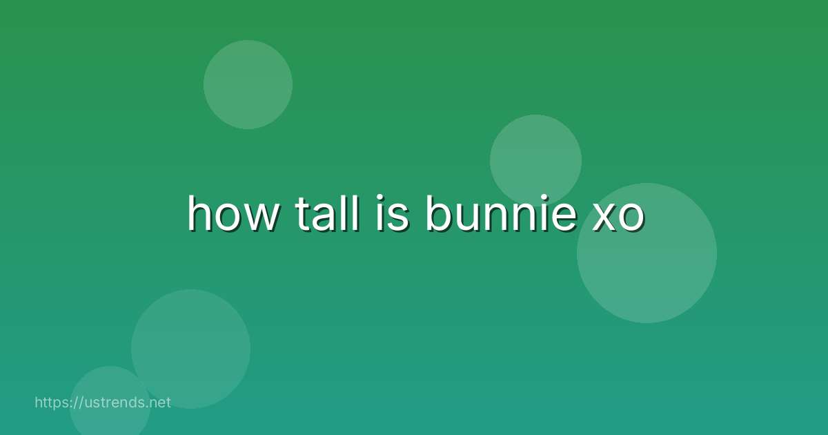 how tall is bunnie xo