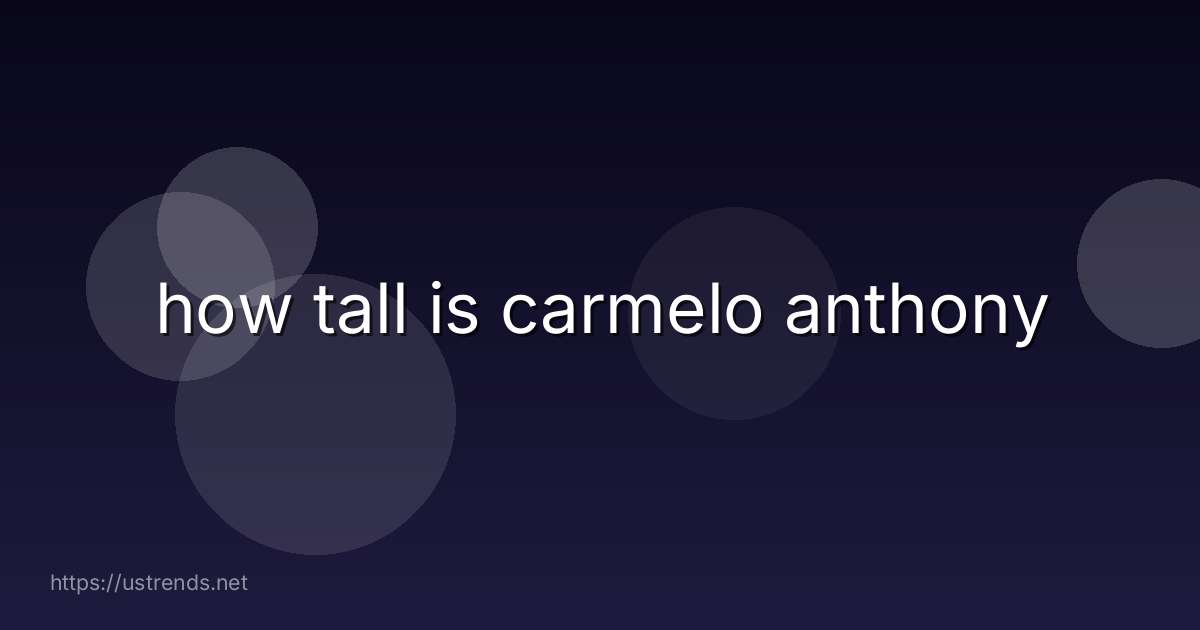 how tall is carmelo anthony