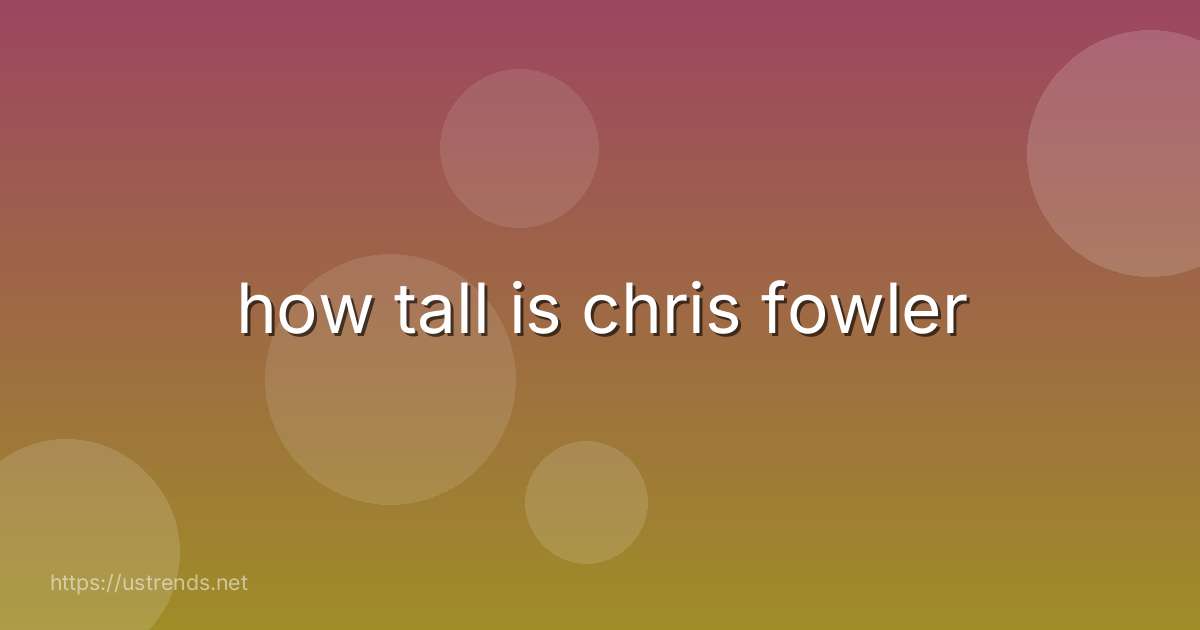 how tall is chris fowler