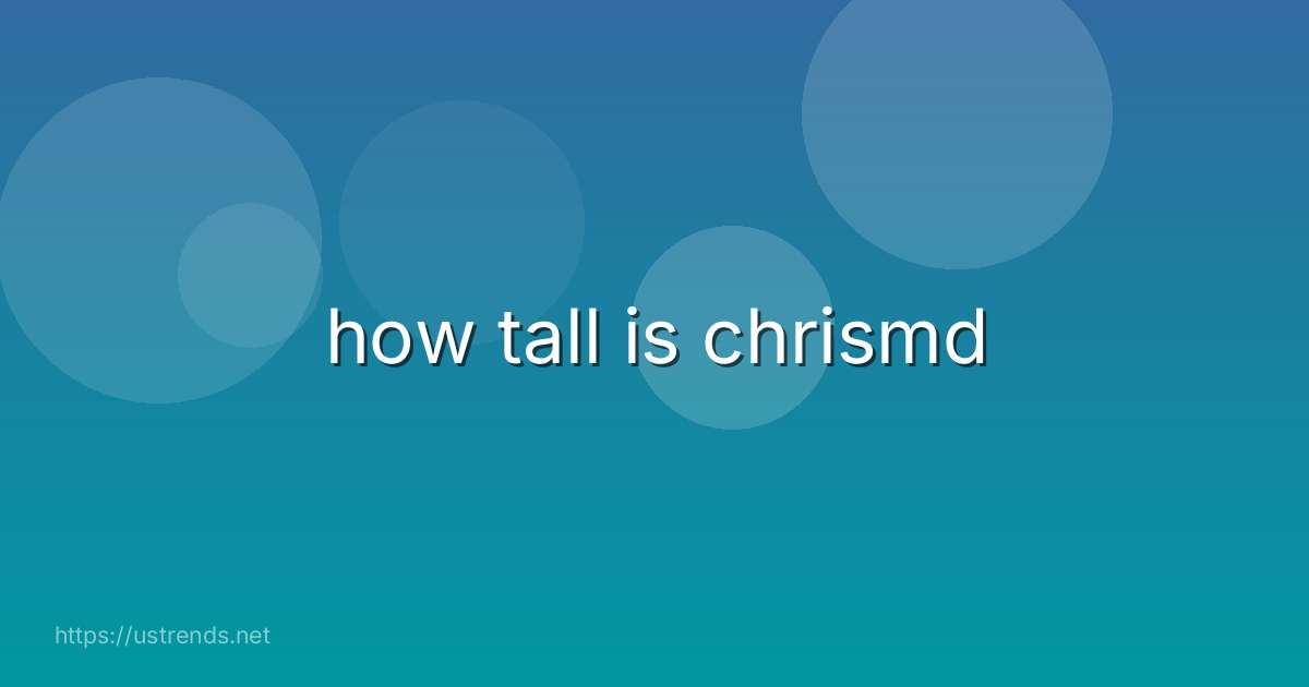 how tall is chrismd