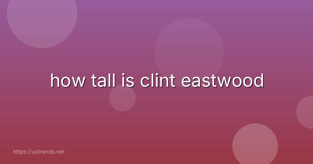 how tall is clint eastwood