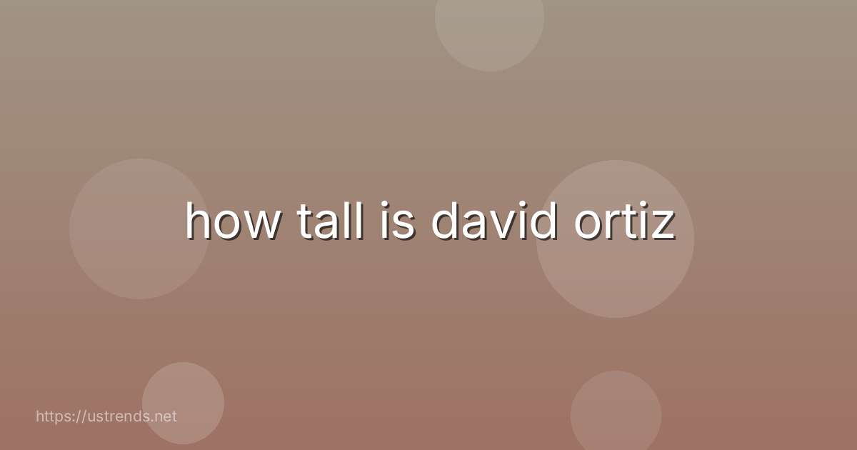 how tall is david ortiz