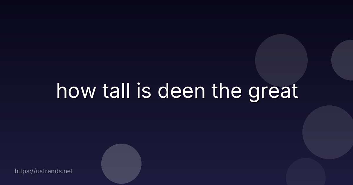 how tall is deen the great