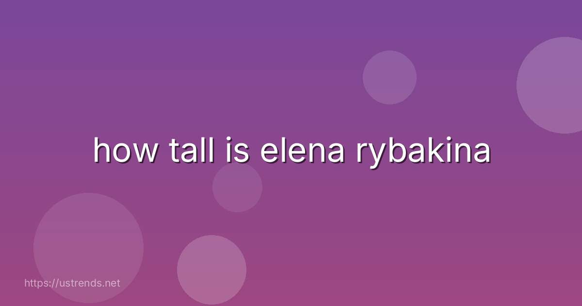 how tall is elena rybakina