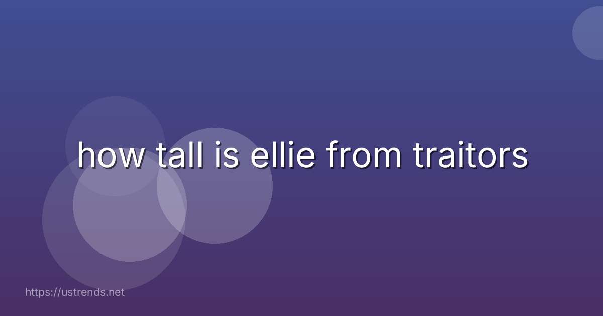 how tall is ellie from traitors