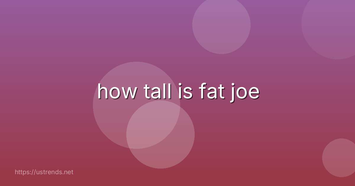 how tall is fat joe