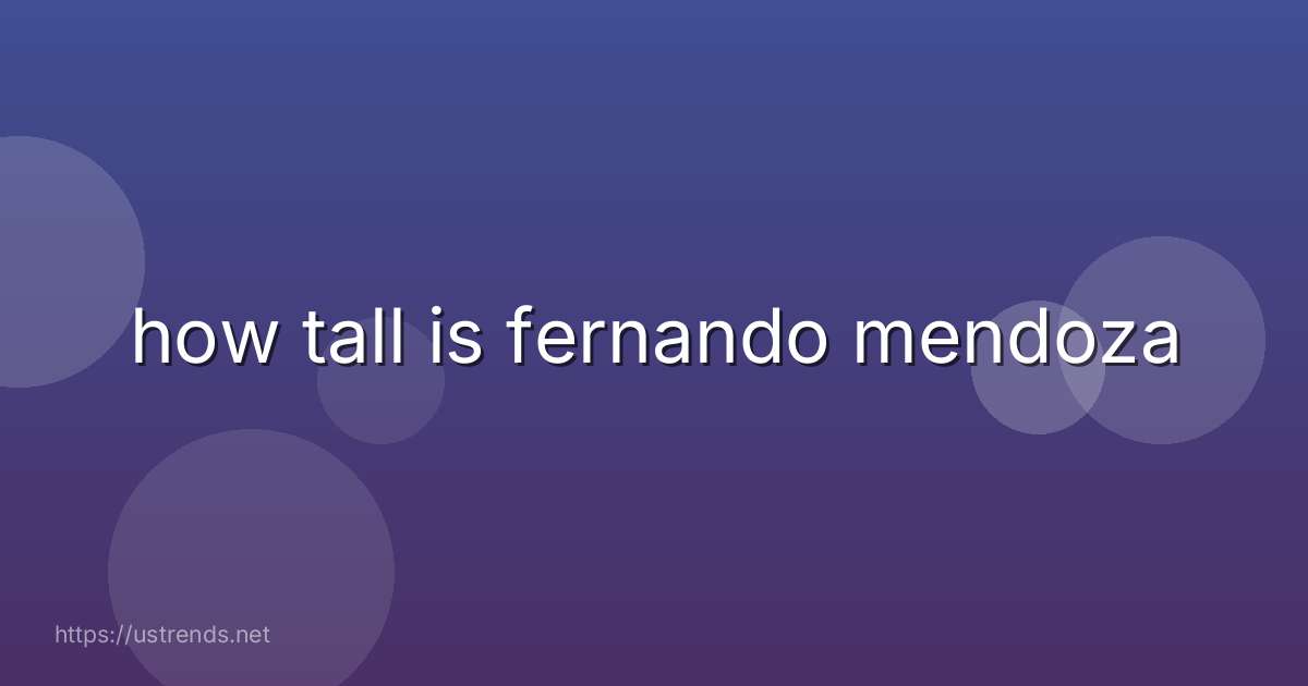 how tall is fernando mendoza