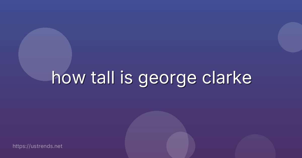 how tall is george clarke