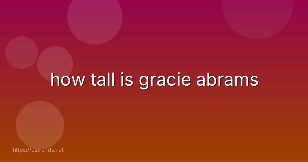 how tall is gracie abrams