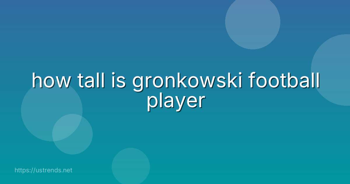 how tall is gronkowski football player