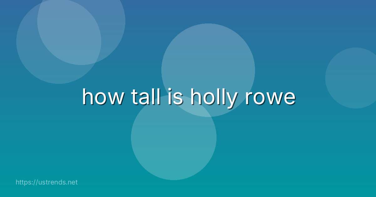 how tall is holly rowe
